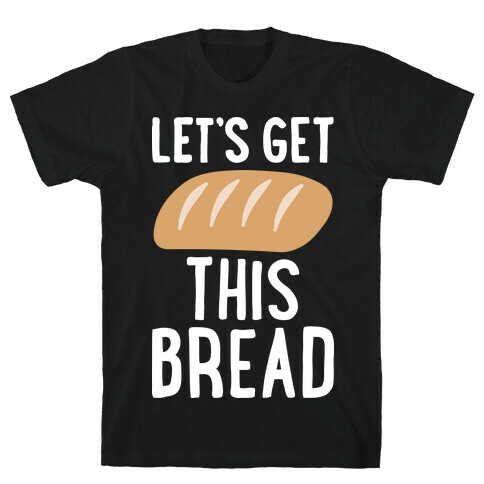 Let's Get This Bread T-Shirt