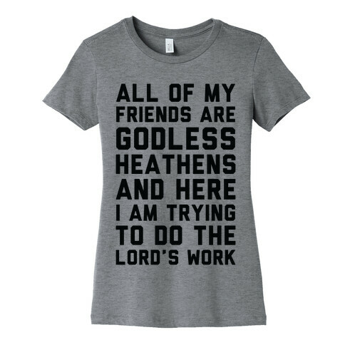 All My Friends are Godless Heathens and Here I am Trying to Do the Lord's Work Womens T-Shirt