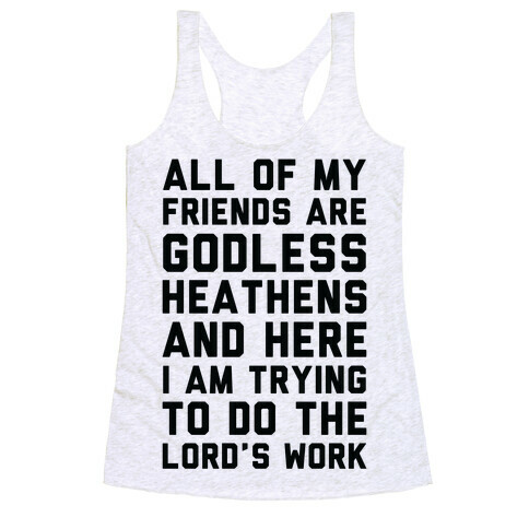 All My Friends are Godless Heathens and Here I am Trying to Do the Lord's Work Racerback Tank Top