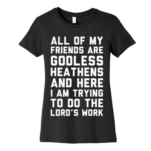 All My Friends are Godless Heathens and Here I am Trying to Do the Lord's Work Womens T-Shirt