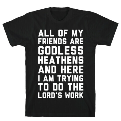 All My Friends are Godless Heathens and Here I am Trying to Do the Lord's Work T-Shirt