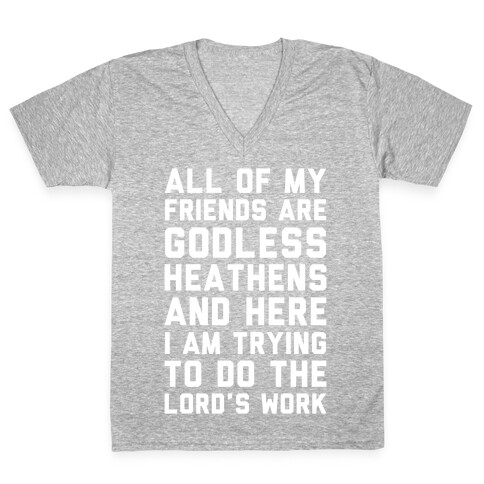 All My Friends are Godless Heathens and Here I am Trying to Do the Lord's Work V-Neck Tee Shirt