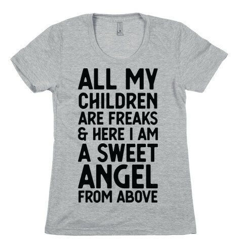 All My Children are Freaks and Here I Am a Sweet Angel From Above Womens T-Shirt