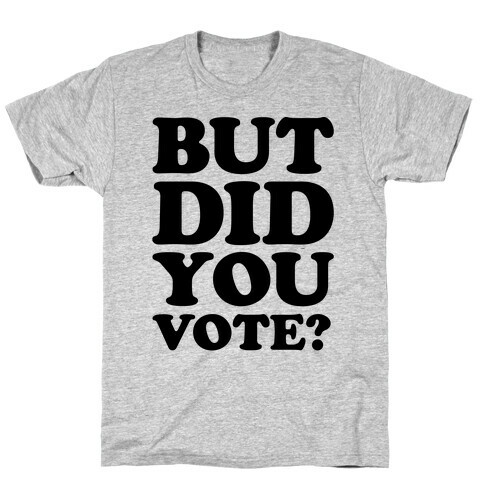 But Did You Vote T-Shirt