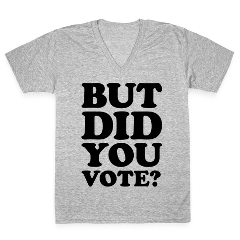 But Did You Vote V-Neck Tee Shirt