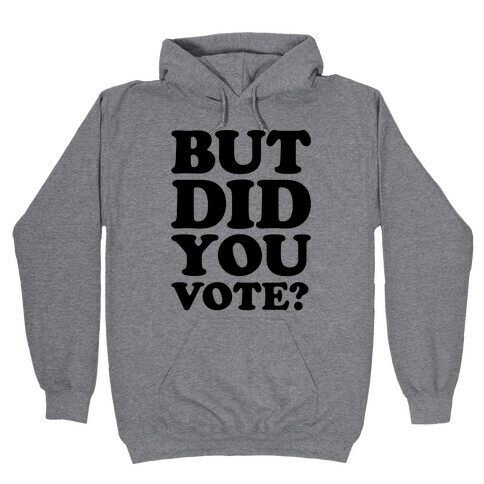 But Did You Vote Hooded Sweatshirt