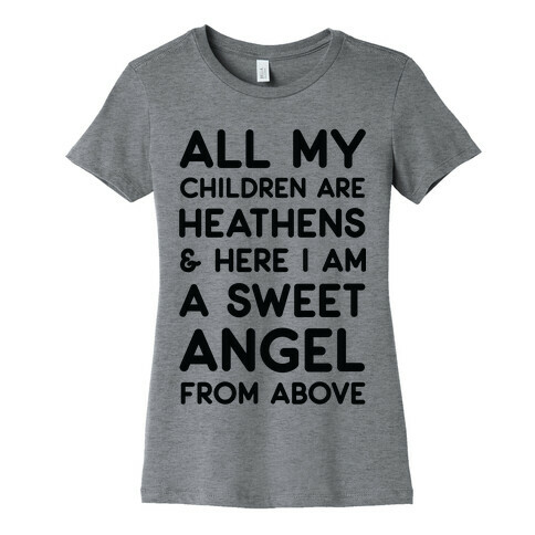 All My Children are Heathens and Here I Am a Sweet Angel From Above Womens T-Shirt