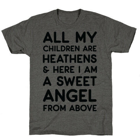 All My Children are Heathens and Here I Am a Sweet Angel From Above T-Shirt