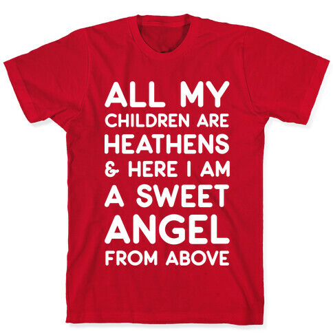All My Children are Heathens and Here I Am a Sweet Angel From Above T-Shirt