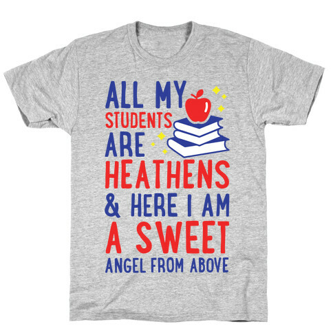 All My Students are Heathens and Here I am a Sweet angel From Above T-Shirt