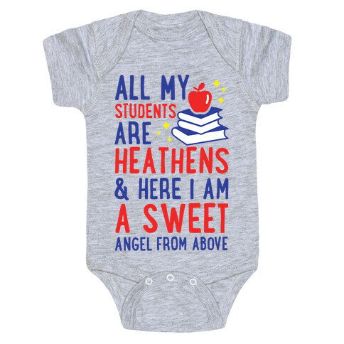 All My Students are Heathens and Here I am a Sweet angel From Above Baby One-Piece