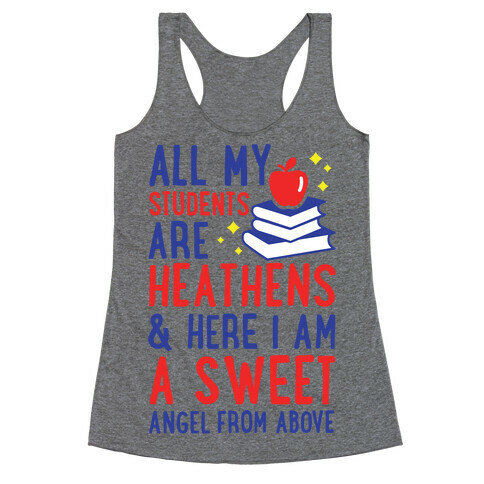 All My Students are Heathens and Here I am a Sweet angel From Above Racerback Tank Top