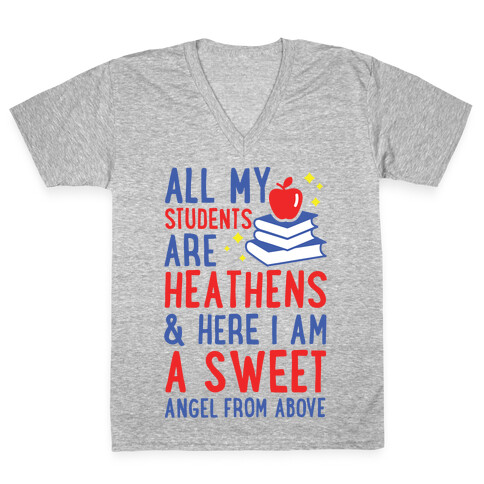 All My Students are Heathens and Here I am a Sweet angel From Above V-Neck Tee Shirt