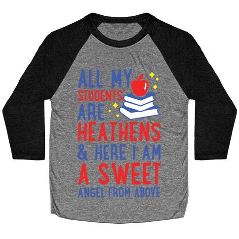 All My Students are Heathens and Here I am a Sweet angel From Above Baseball Tee