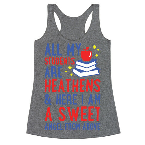 All My Students are Heathens and Here I am a Sweet angel From Above Racerback Tank Top
