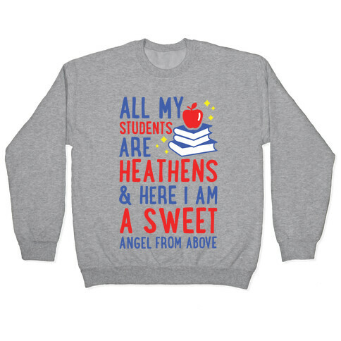All My Students are Heathens and Here I am a Sweet angel From Above Pullover