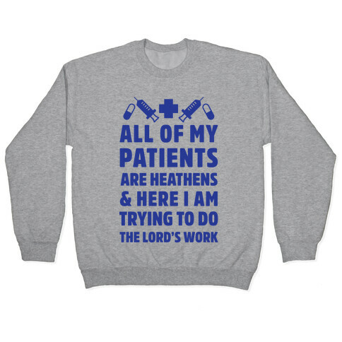 All of My Patients are Heathens and Here I am Trying to do The Lord's Work Pullover