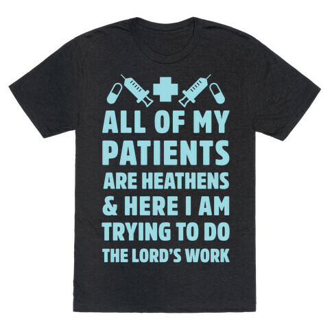 All of My Patients are Heathens and Here I am Trying to do The Lord's Work T-Shirt