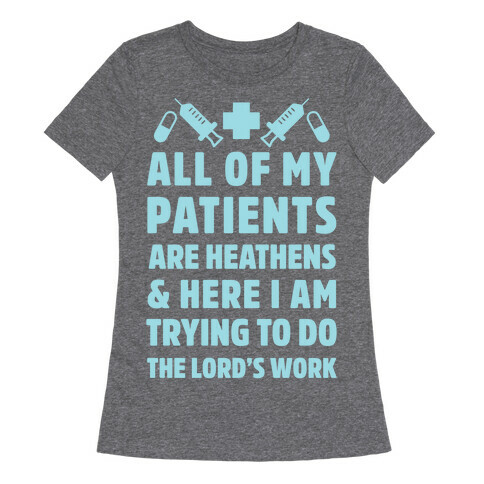 All of My Patients are Heathens and Here I am Trying to do The Lord's Work Womens T-Shirt