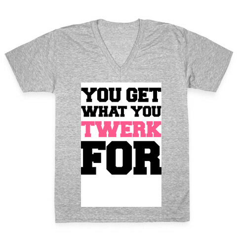 You Get What You Twerk For V-Neck Tee Shirt