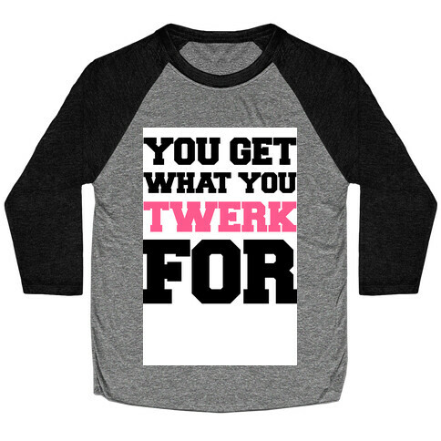 You Get What You Twerk For Baseball Tee