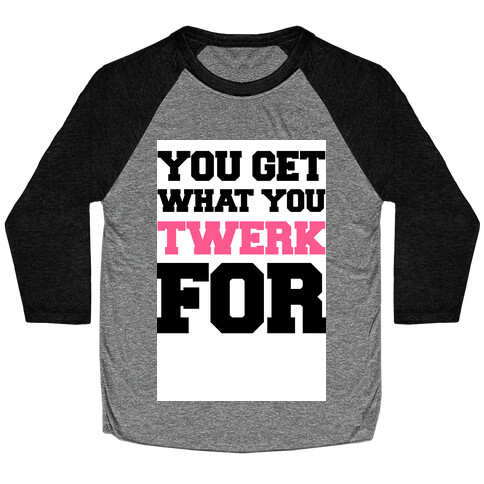 You Get What You Twerk For Baseball Tee