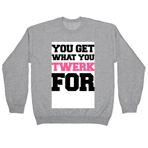 You Get What You Twerk For Pullover
