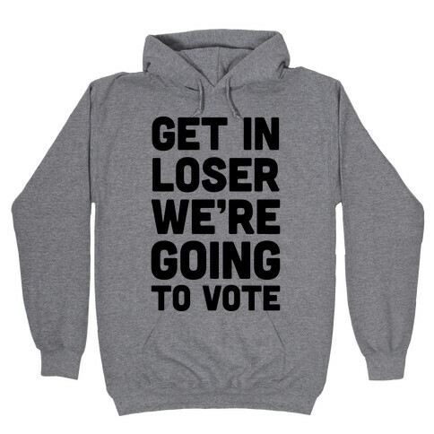 Get In Loser We're Going To Vote Hooded Sweatshirt