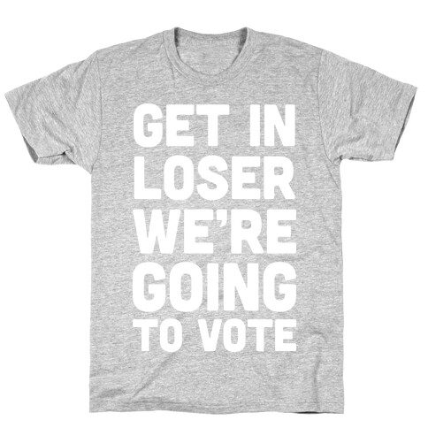 Get In Loser We're Going To Vote T-Shirt