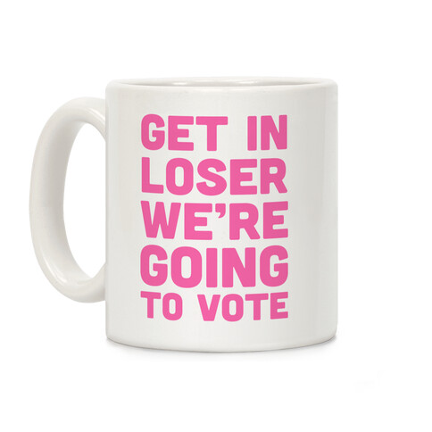 Get In Loser We're Going To Vote Coffee Mug