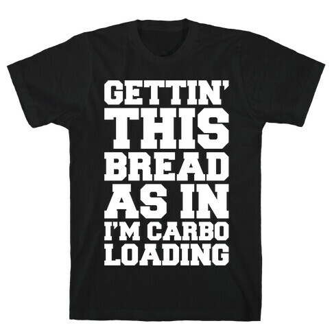 Gettin' This Bread As In I'm Carbo Loading  T-Shirt