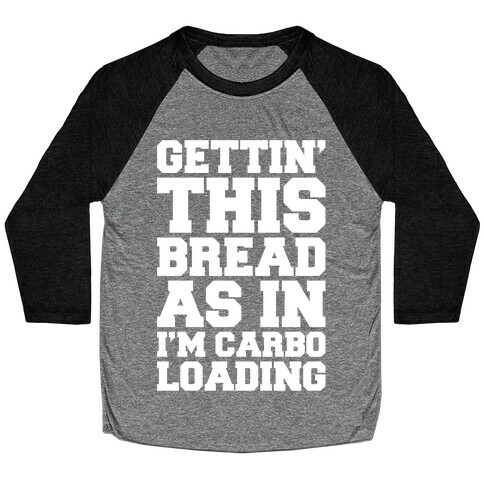 Gettin' This Bread As In I'm Carbo Loading  Baseball Tee