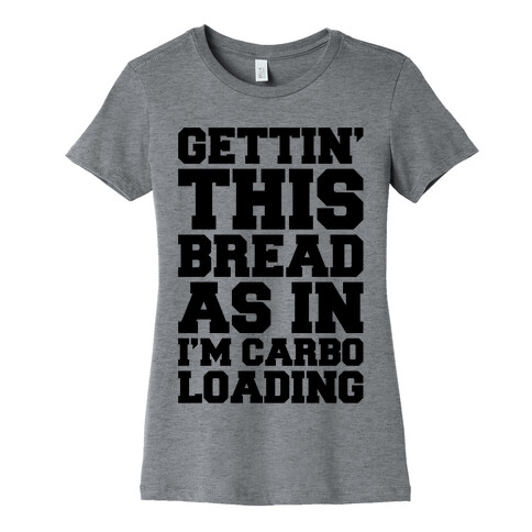Gettin' This Bread As In I'm Carbo Loading  Womens T-Shirt