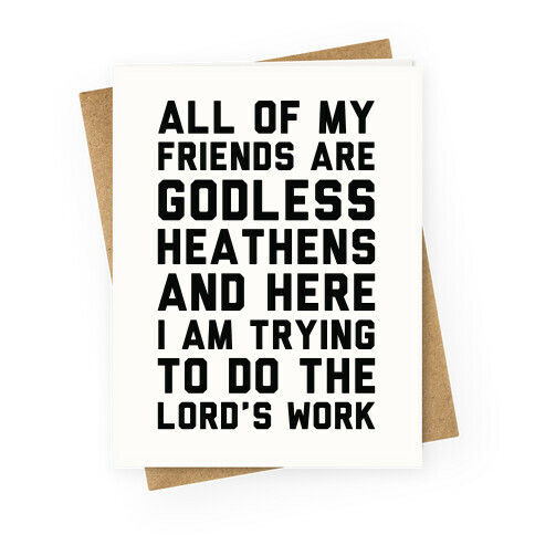 All My Friends are Godless Heathens and Here I am Trying to Do the Lord's Work Greeting Card