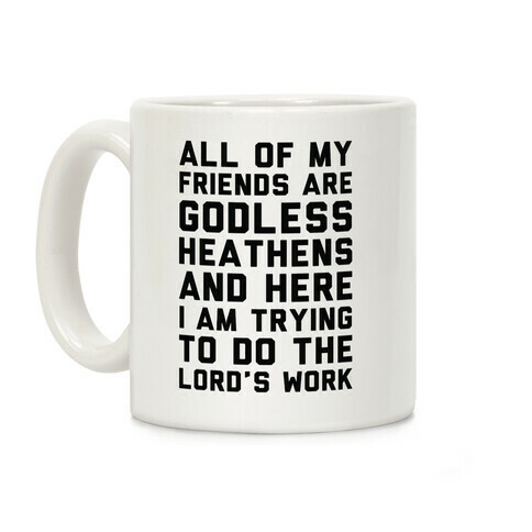 All My Friends are Godless Heathens and Here I am Trying to Do the Lord's Work Coffee Mug