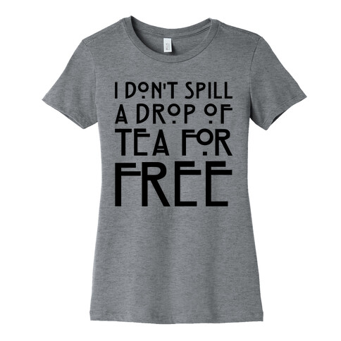 I Don't Spill A Drop of Tea For Free Parody Womens T-Shirt