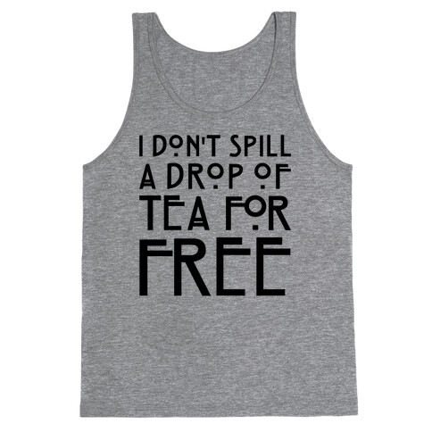 I Don't Spill A Drop of Tea For Free Parody Tank Top