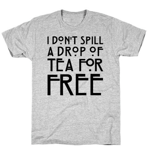 I Don't Spill A Drop of Tea For Free Parody T-Shirt