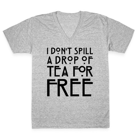 I Don't Spill A Drop of Tea For Free Parody V-Neck Tee Shirt