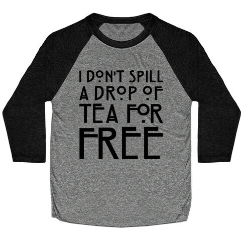 I Don't Spill A Drop of Tea For Free Parody Baseball Tee