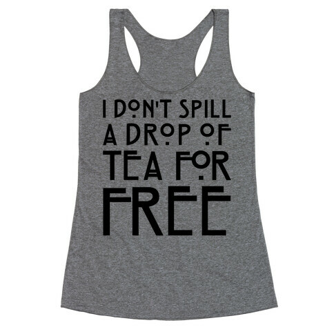 I Don't Spill A Drop of Tea For Free Parody Racerback Tank Top