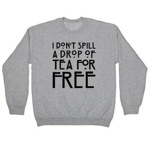 I Don't Spill A Drop of Tea For Free Parody Pullover