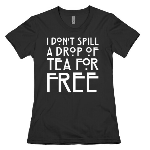 I Don't Spill A Drop of Tea For Free Parody White Print Womens T-Shirt