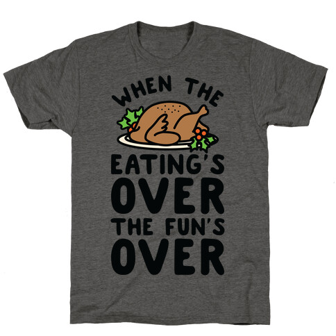 When the Eating's Over the Fun's Over T-Shirt