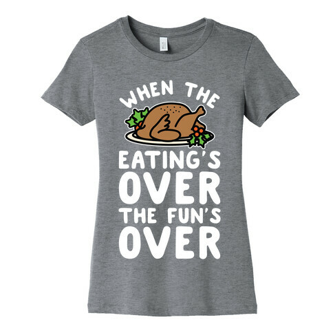 When the Eating's Over the Fun's Over Womens T-Shirt