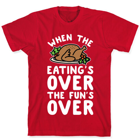 When the Eating's Over the Fun's Over T-Shirt