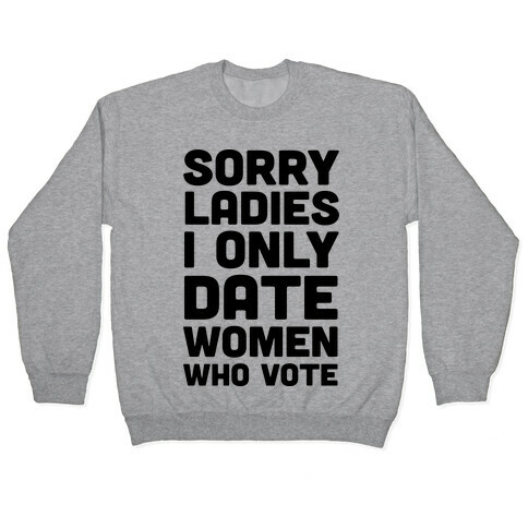Sorry Ladies I Only Date Women Who Vote Pullover