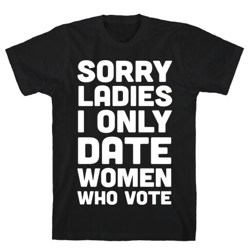 Sorry Ladies I Only Date Women Who Vote T-Shirt