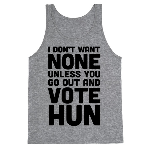 I Don't Want None Unless You Go Out And Vote Hun Tank Top