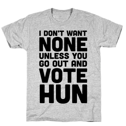 I Don't Want None Unless You Go Out And Vote Hun T-Shirt